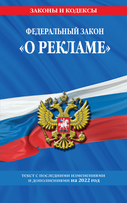 Федеральный закон «О рекламе». Текст с последними изменениями и дополнениями на 2022 год — Группа авторов