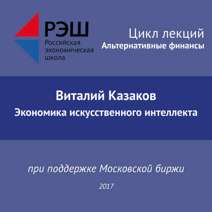 Лекция №02 «Виталий Казаков. Экономика искусственного интеллекта» — Виталий Казаков