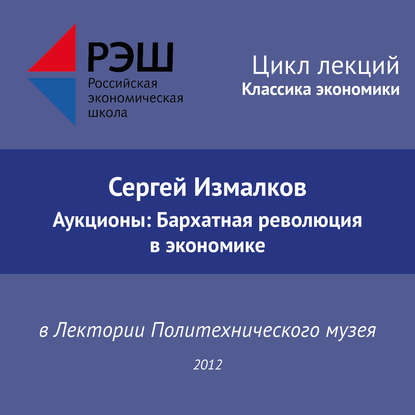 Лекция №01 «Сергей Измалков. Аукционы: Бархатная революция в экономике» — Сергей Измалков