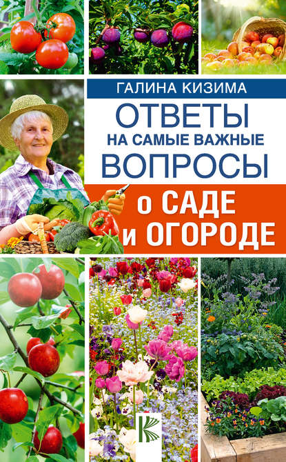 Ответы на самые важные вопросы о саде и огороде — Галина Кизима