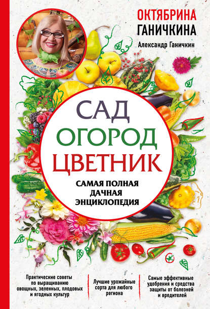 Сад. Огород. Цветник. Самая полная дачная энциклопедия — Октябрина Ганичкина