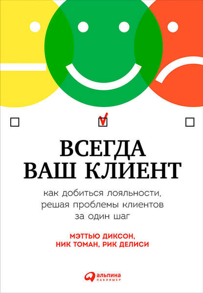 Всегда ваш клиент: Как добиться лояльности, решая проблемы клиентов за один шаг — Мэттью Диксон