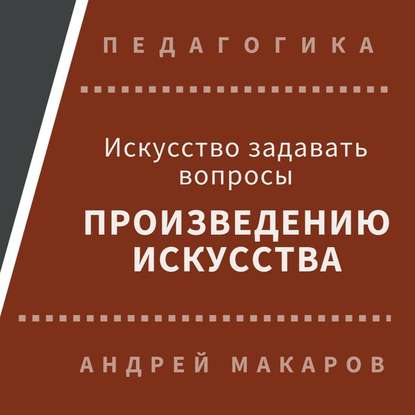 Искусство задавать вопросы шедеврам искусства — Андрей Макаров