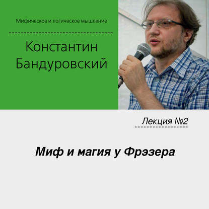 Лекция №2 «Миф и магия у Фрэзера» — К. В. Бандуровский