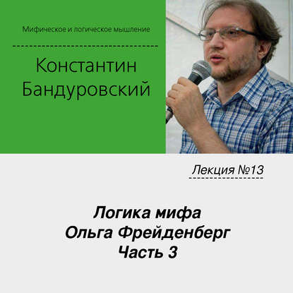 Лекция №13 «Логика мифа. Ольга Фрейденберг. Часть 3» — К. В. Бандуровский