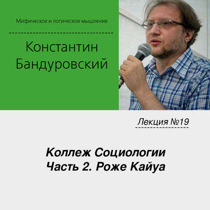 Лекция №19 «Коллеж Социологии. Часть 2. Роже Кайуа» — К. В. Бандуровский