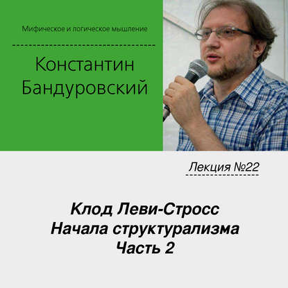 Лекция №22 «Клод Леви-Стросс. Начала структурализма. Часть 2» — К. В. Бандуровский