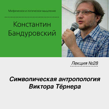 Лекция №28 «Символическая антропология Виктора Тёрнера» — К. В. Бандуровский