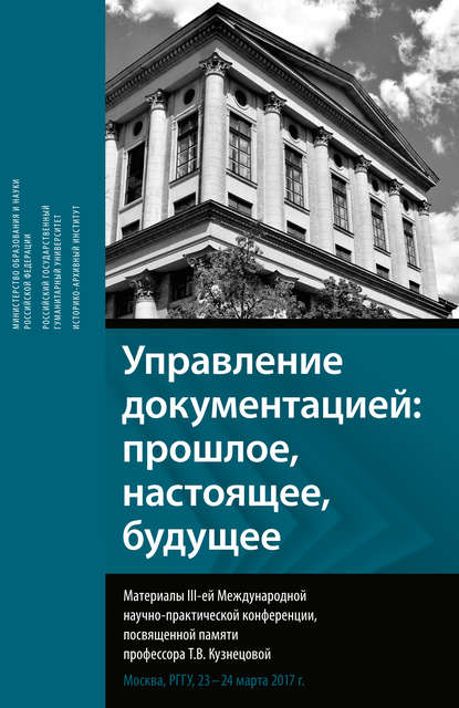 Управление документацией: прошлое, настоящее, будущее. Материалы III-ей международной научно-практической конференции, посвященной памяти профессора Т. В. Кузнецовой — Сборник статей