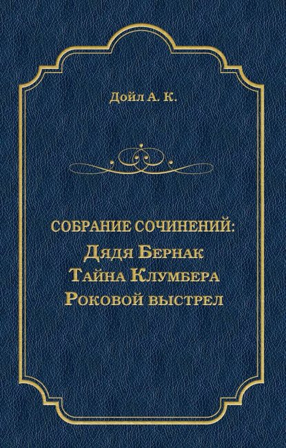 Дядя Бернак. Тайна Клумбера. Роковой выстрел (сборник) — Артур Конан Дойл