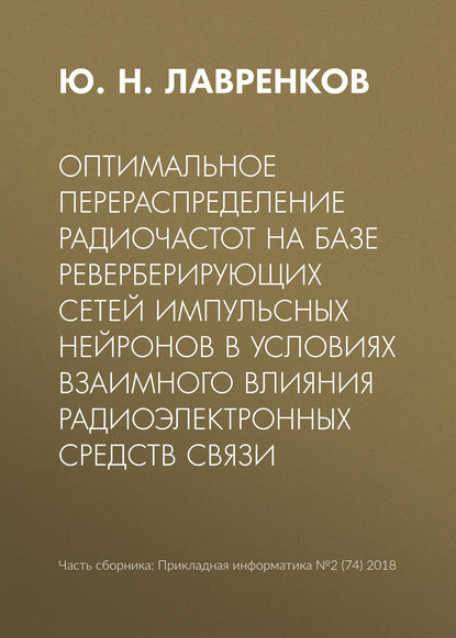 Оптимальное перераспределение радиочастот на базе реверберирующих сетей импульсных нейронов в условиях взаимного влияния радиоэлектронных средств связи — Ю. Н. Лавренков