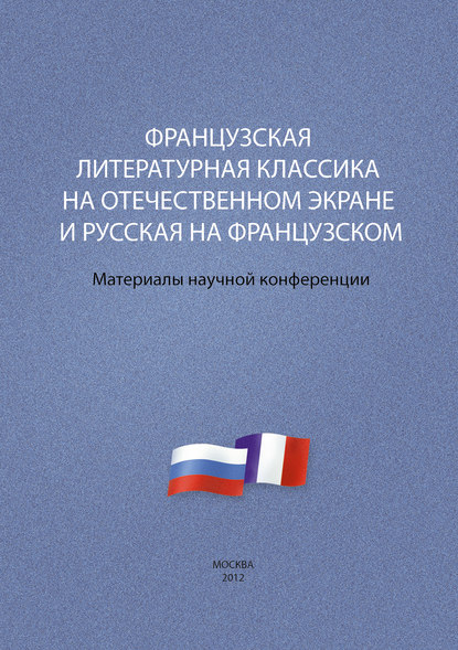 Французская литературная классика на отечественном экране и русская на французском. Материалы научной конференции 9–10 декабря 2012 г. — Сборник статей