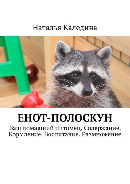 Енот-полоскун. Ваш домашний питомец. Содержание. Кормление. Воспитание. Размножение — Наталья Каледина