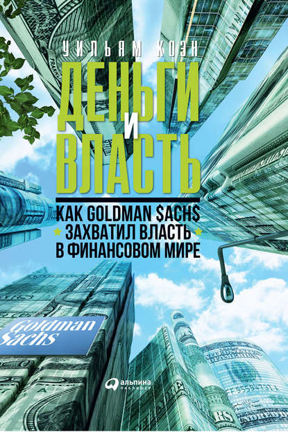 Деньги и власть. Как Goldman Sachs захватил власть в финансовом мире — Уильям Коэн