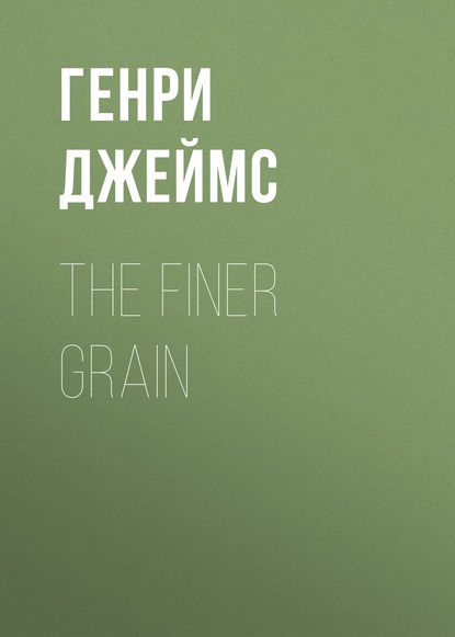 The Finer Grain — Генри Джеймс