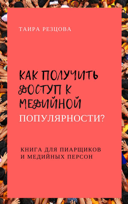 Как получить доступ к медийной популярности? Книга для пиарщиков и медийных персон — Таира Резцова