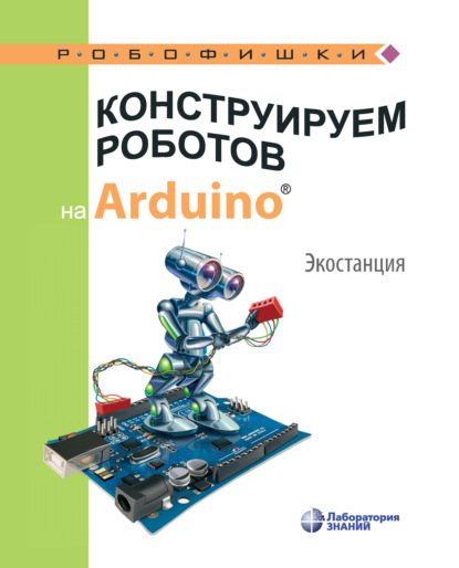 Конструируем роботов на Arduino. Экостанция — А. А. Салахова