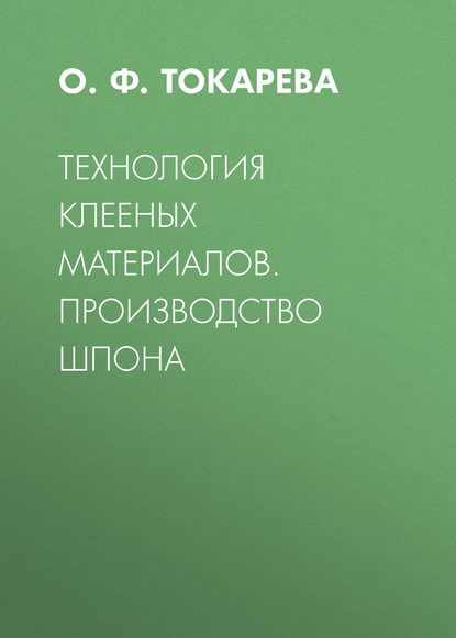 Технология клееных материалов. Производство шпона — О. Ф. Токарева