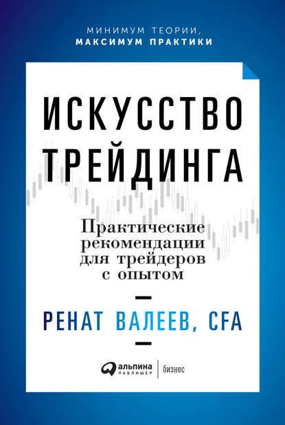 Искусство трейдинга. Практические рекомендации для трейдеров с опытом — Ренат Валеев