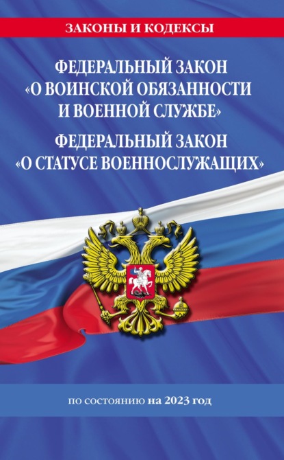 Федеральный закон «О воинской обязанности и военной службе»; Федеральный закон «О статусе военнослужащих». Тексты с изменениями и дополнениями на 2023 год — Группа авторов