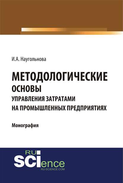 Методологические основы управления затратами на промышленных предприятиях — Ирина Александровна Наугольнова