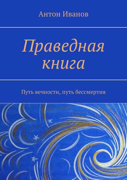 Праведная книга. Путь вечности, путь бессмертия — Антон Иванов