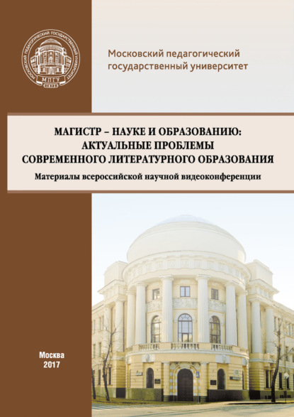 Магистр – науке и образованию: Актуальные проблемы современного литературного образования (Материалы всероссийской научной видеоконференции, г. Москва, 20 апреля 2017 г.) — Сборник статей