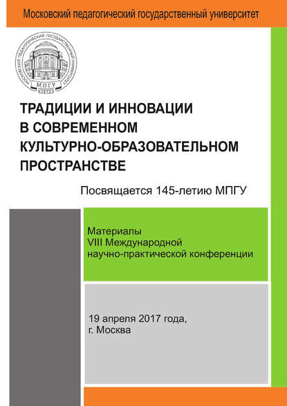 Традиции и инновации в современном культурно-образовательном пространстве: материалы VIII Международной научно-практической конференции (г. Москва, 19 апреля 2017 г.) — Сборник статей