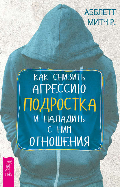 Как снизить агрессию подростка и наладить с ним отношения — Митч Р. Абблетт