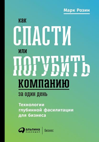 Как спасти или погубить компанию за один день. Технологии глубинной фасилитации для бизнеса — Марк Розин