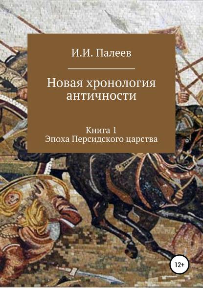 Новая хронология античности. Книга 1. Эпоха Персидского царства — Игорь Иванович Палеев