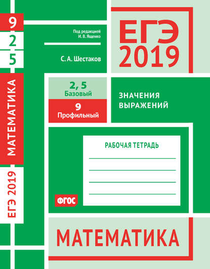 ЕГЭ 2019. Математика. Значения выражений. Задача 9 (профильный уровень). Задачи 2 и 5 (базовый уровень). Рабочая тетрадь — С. А. Шестаков