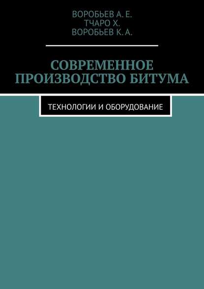 Современное производство битума. Технологии и оборудование — Воробьев А.Е.