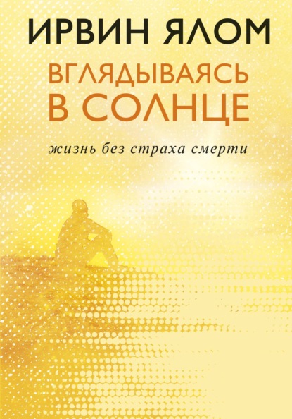 Вглядываясь в солнце. Жизнь без страха смерти — Ирвин Ялом