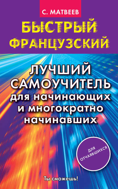 Быстрый французский. Лучший самоучитель для начинающих и многократно начинавших — С. А. Матвеев