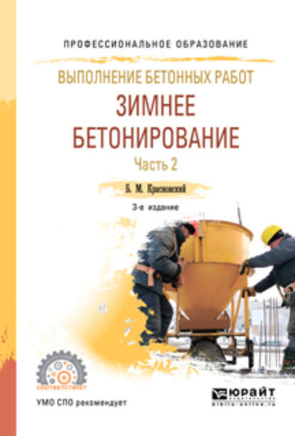 Выполнение бетонных работ: зимнее бетонирование. В 2 ч. Часть 2 3-е изд., испр. и доп. Учебное пособие для СПО — Борис Михайлович Красновский