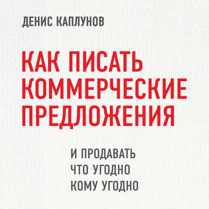 Как писать коммерческие предложения и продавать что угодно кому угодно — Денис Каплунов