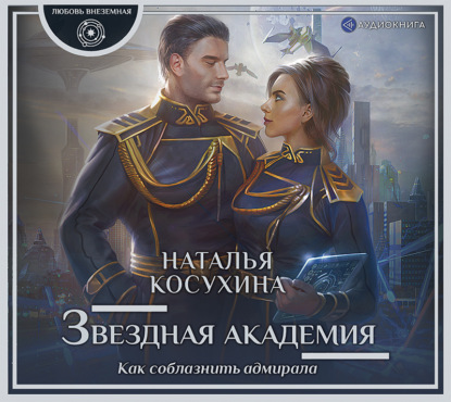Звездная академия. Как соблазнить адмирала — Наталья Косухина
