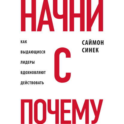 Начни с «Почему?». Как выдающиеся лидеры вдохновляют действовать — Саймон Синек