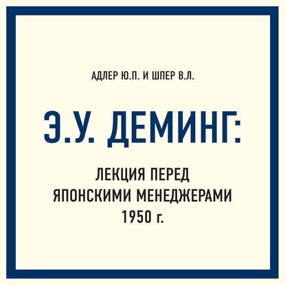 Э.У. Деминг: Лекция перед японскими менеджерами 1950 г. — Ю. П. Адлер