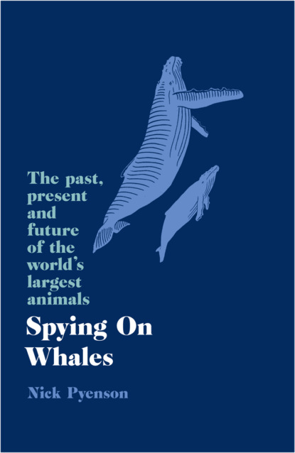 Spying on Whales: The Past, Present and Future of the World’s Largest Animals — Ник Пайенсон