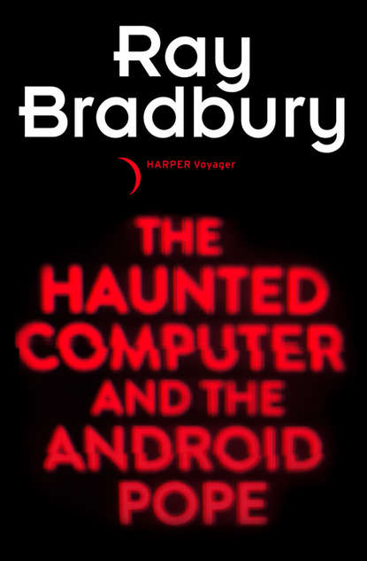 The Haunted Computer and the Android Pope — Рэй Брэдбери