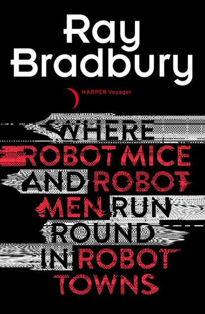 Where Robot Mice And Robot Men Run Round In Robot Towns — Рэй Брэдбери