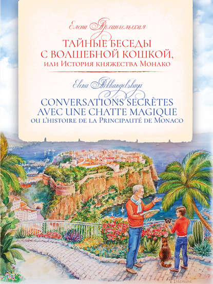 Тайные беседы с волшебной кошкой, или История княжества Монако / CONVERSATIONS SECR?TES AVEC UNE CHATTE MAGIQUE ou l’histoire de la Principaut? de Monaco — Елена Архангельская