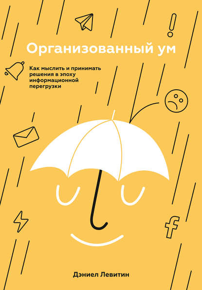 Организованный ум. Как мыслить и принимать решения в эпоху информационной перегрузки — Дэниел Левитин