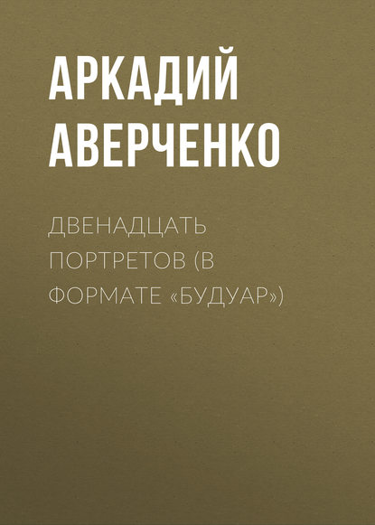 Двенадцать портретов (в формате «будуар») — Аркадий Аверченко