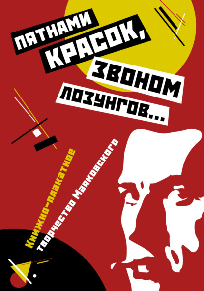 «Пятнами красок, звоном лозунгов…». Книжно-плакатное творчество Маяковского — Группа авторов