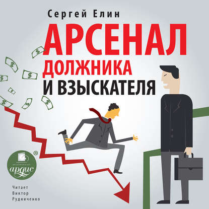 Арсенал должника и взыскателя, или Как выйти из долгового кризиса и выстроить эффективную работу с задолженностями - Сергей Елин