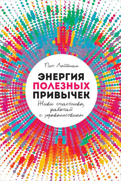 Энергия полезных привычек. Живи счастливо, работай с удовольствием — Пит Лейбман