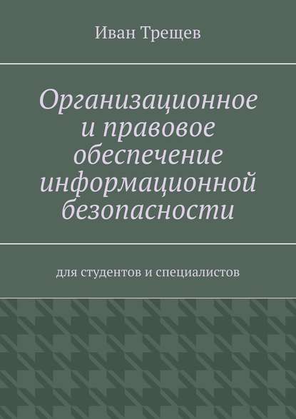 Организационное и правовое обеспечение информационной безопасности. Для студентов и специалистов — Иван Андреевич Трещев